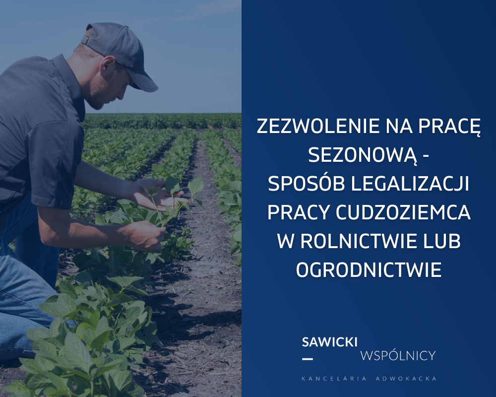 Zezwolenie na pracę sezonową - sposób legalizacji pracy cudzoziemca w rolnictwie lub ogrodnictwie 